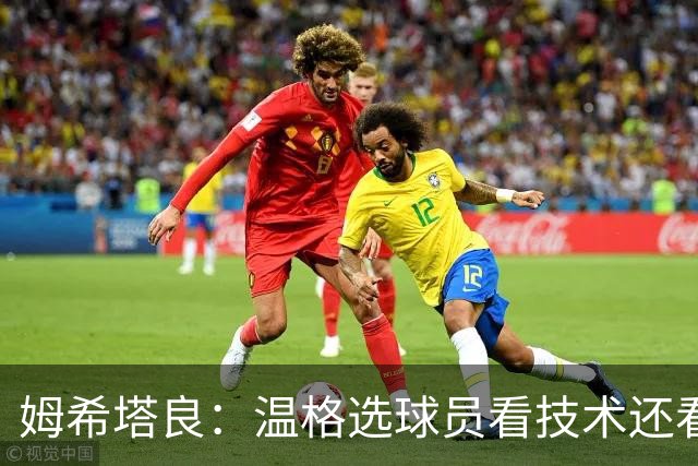 姆希塔良：温格选球员看技术还看人品